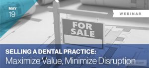 WEBINAR: Selling a Dental Practice: Maximize Value, Minimize Disruption