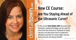 Are You Staying Ahead of the Ultrasonic Curve? by Dani Botbyl, RDH