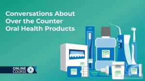 Conversations About Over the Counter Oral Health Products